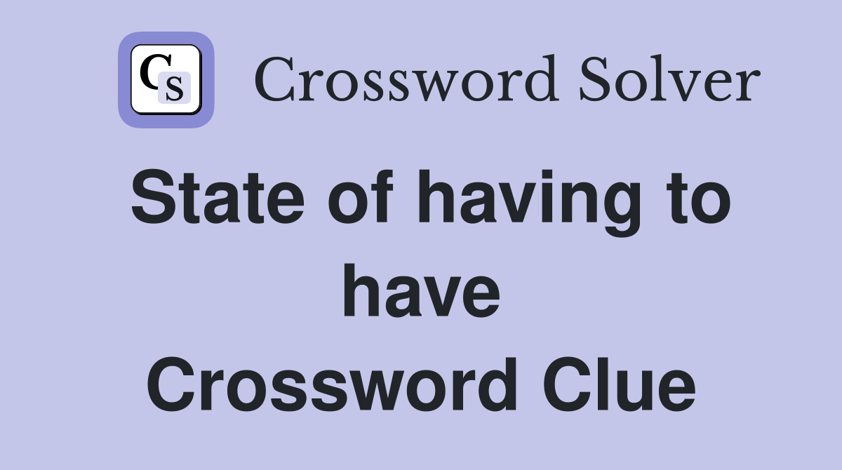 State of having to have Crossword Clue