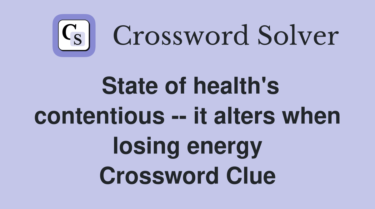 State of health's contentious -- it alters when losing energy Crossword Clue