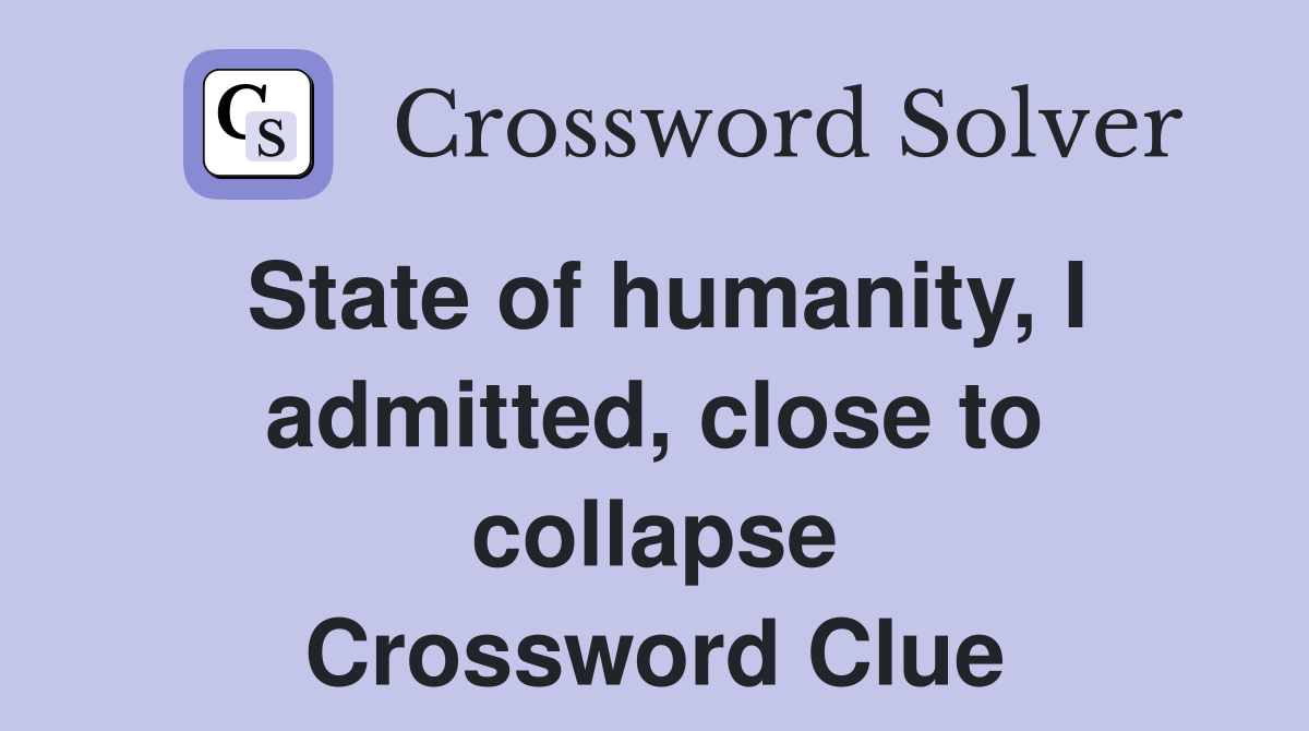 State of humanity, I admitted, close to collapse Crossword Clue