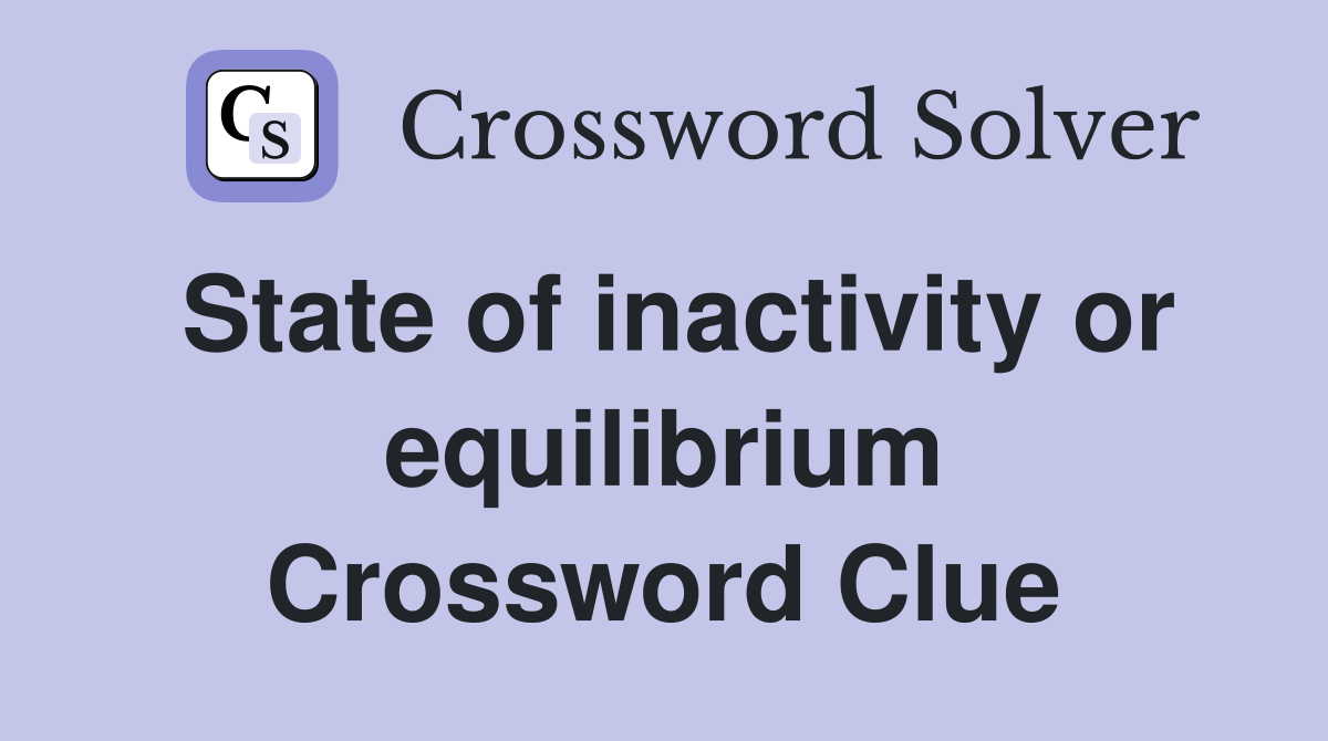 State of inactivity or equilibrium Crossword Clue