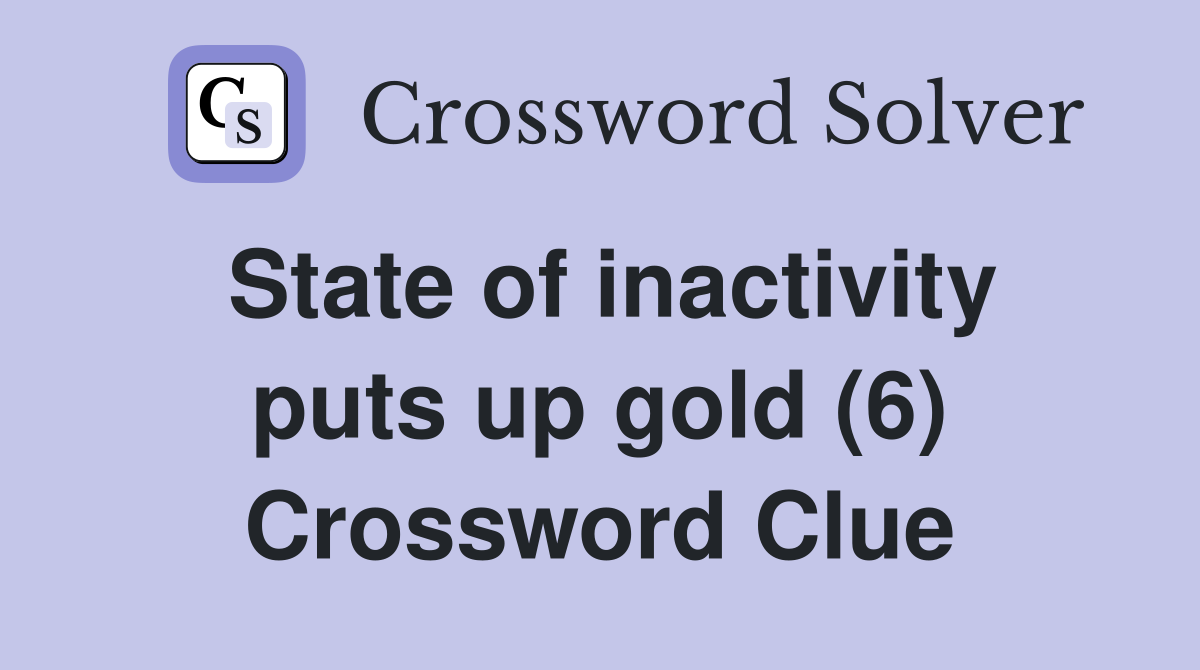 State of inactivity puts up gold (6) Crossword Clue