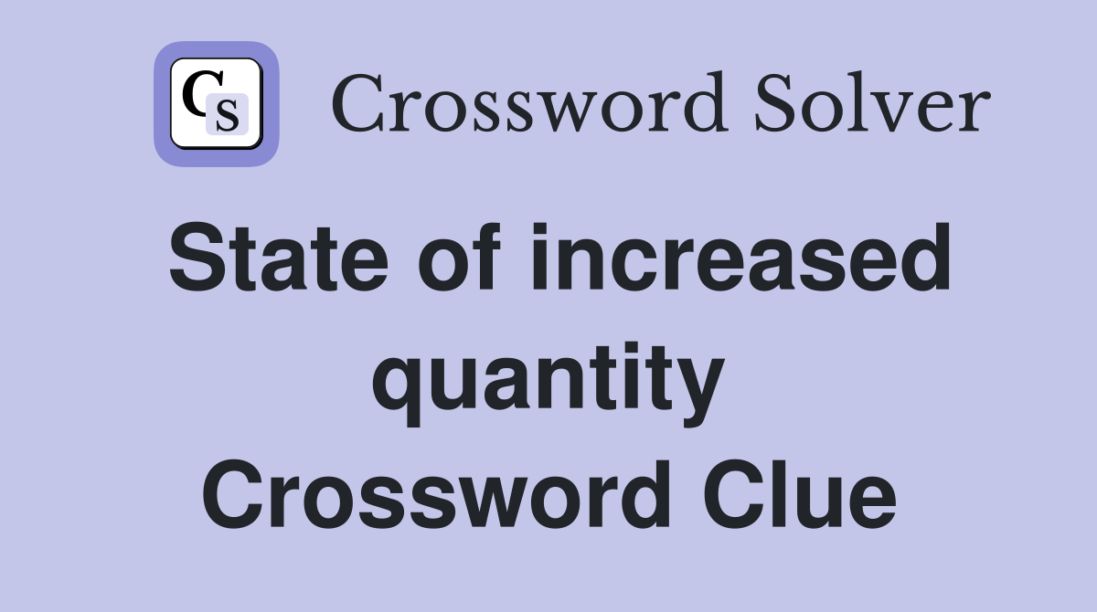 State of increased quantity Crossword Clue