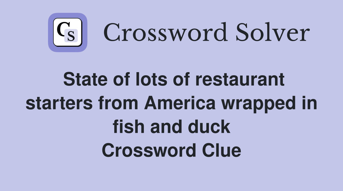 State of lots of restaurant starters from America wrapped in fish and duck Crossword Clue