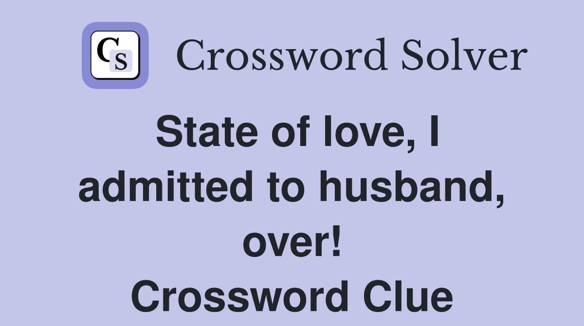 State of love, I admitted to husband, over! Crossword Clue