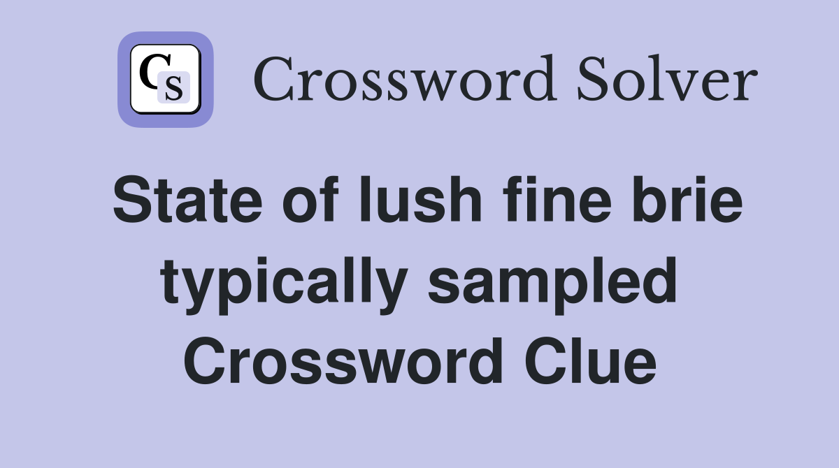 State of lush fine brie typically sampled Crossword Clue