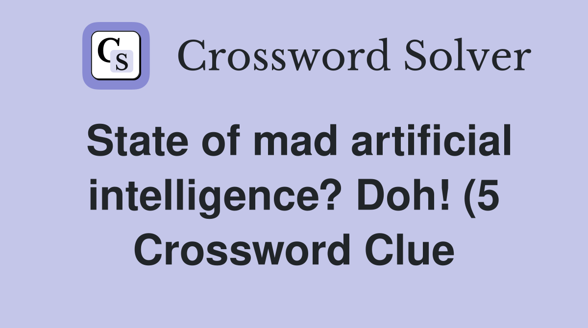 State of mad artificial intelligence? Doh (5) Crossword Clue Answers State of mad artificial intelligence? Doh (5) Crossword Clue Answers