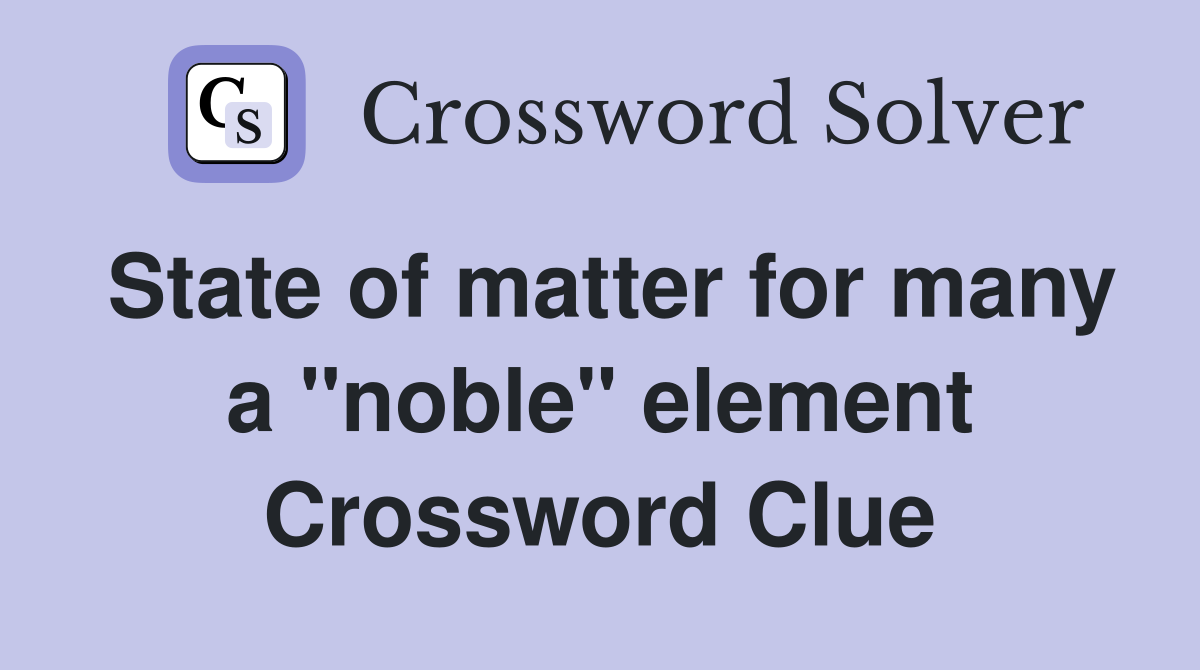 State of matter for many a "noble" element Crossword Clue