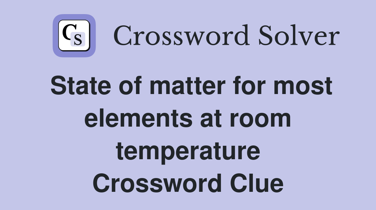 State of matter for most elements at room temperature Crossword Clue