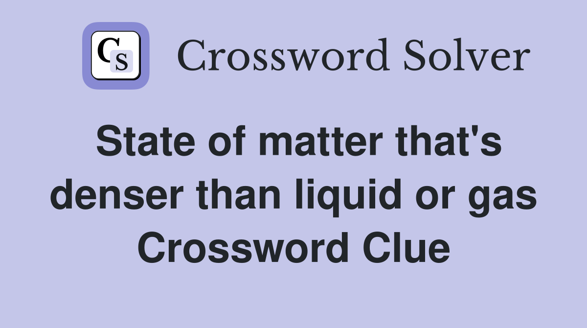 State of matter that's denser than liquid or gas Crossword Clue