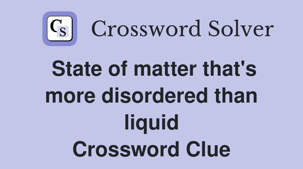 State of matter that's more disordered than liquid Crossword Clue