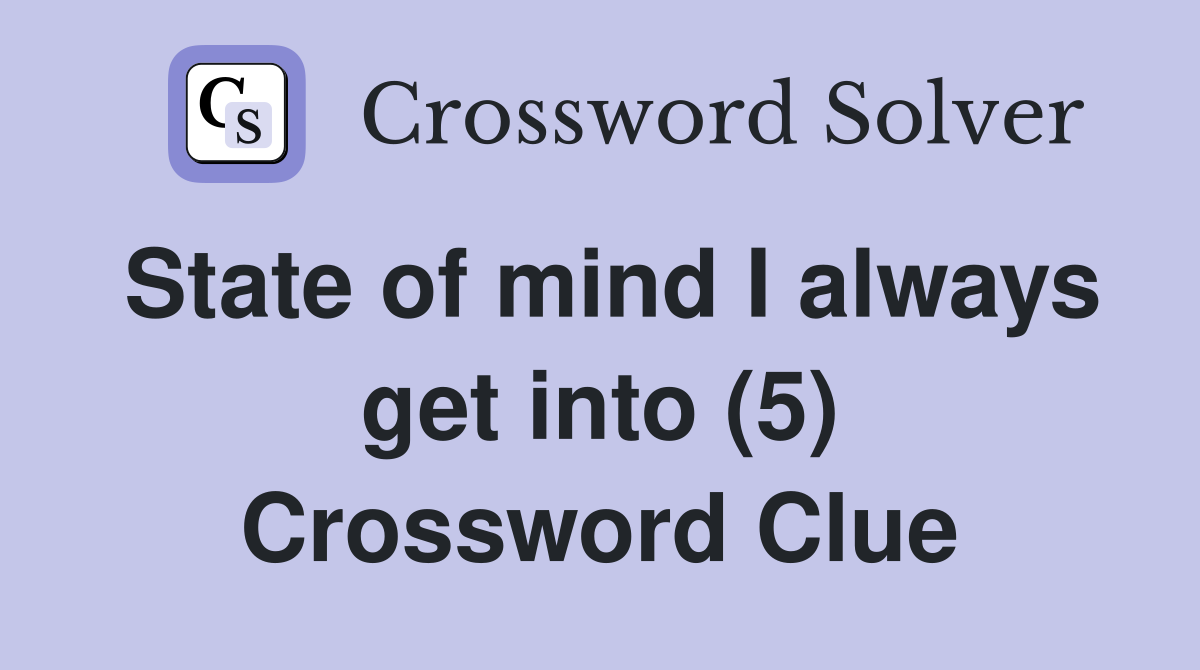 State of mind I always get into (5) Crossword Clue