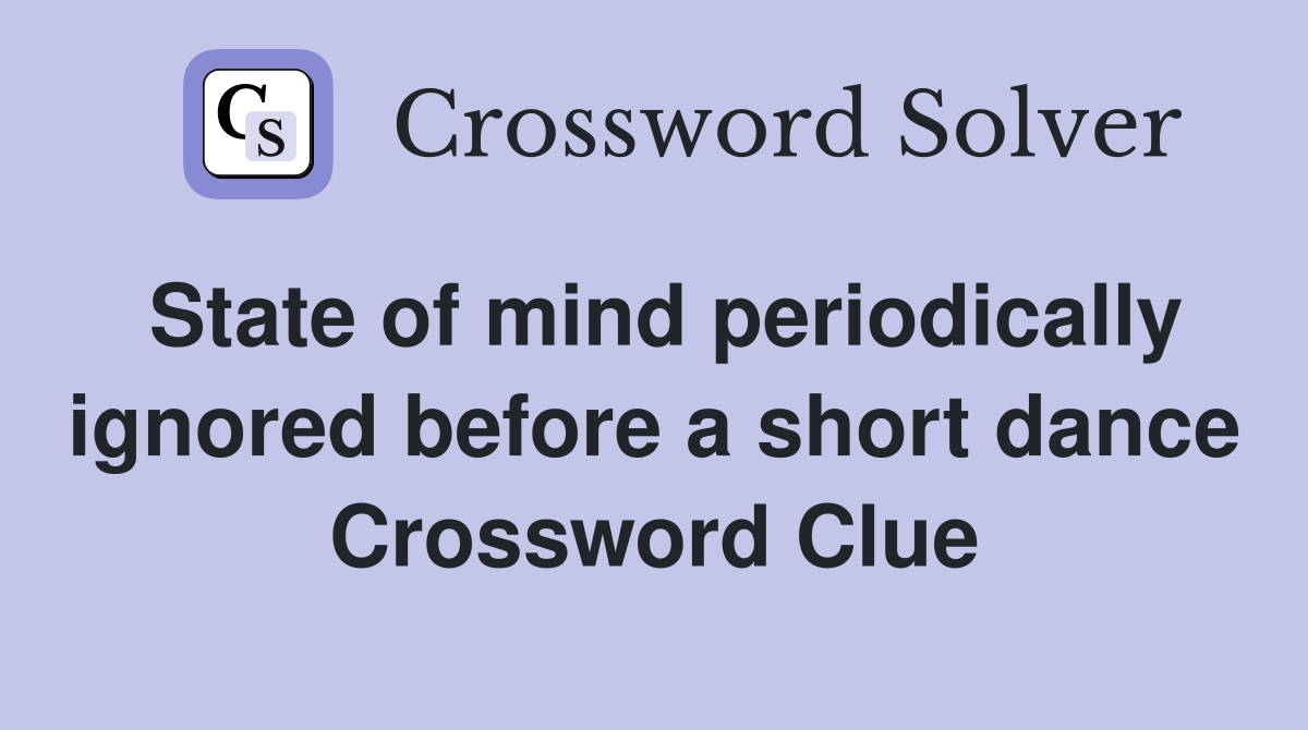 State of mind periodically ignored before a short dance Crossword Clue