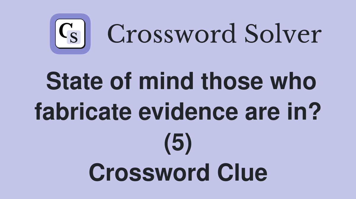 State of mind those who fabricate evidence are in? (5) Crossword Clue
