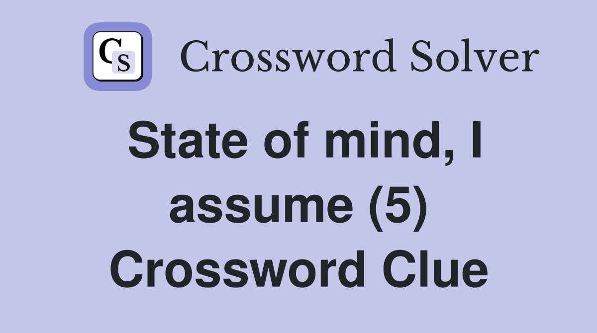 State of mind, I assume (5) Crossword Clue