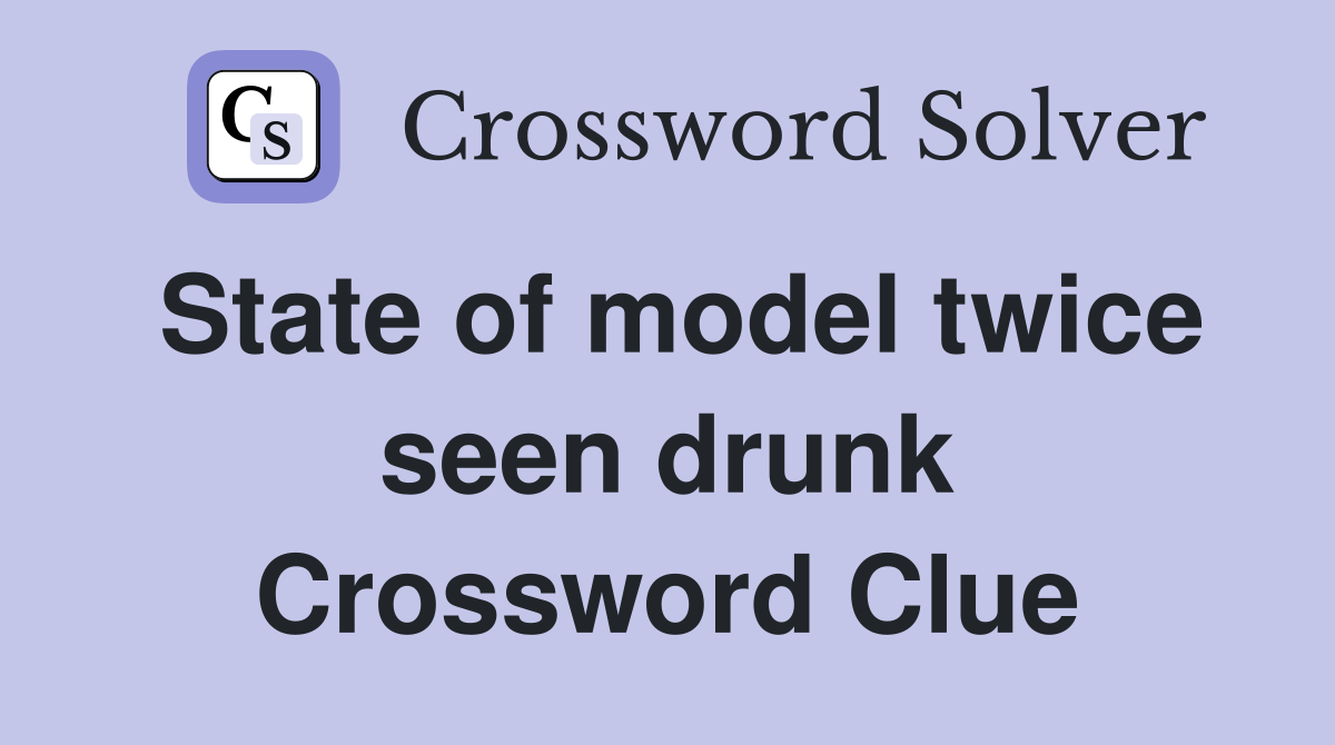 State of model twice seen drunk Crossword Clue