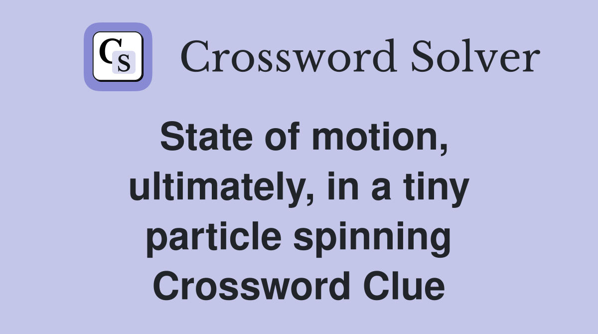 State of motion, ultimately, in a tiny particle spinning Crossword Clue