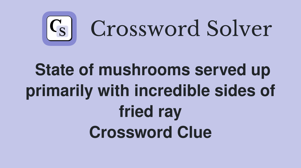 State of mushrooms served up primarily with incredible sides of fried ray Crossword Clue