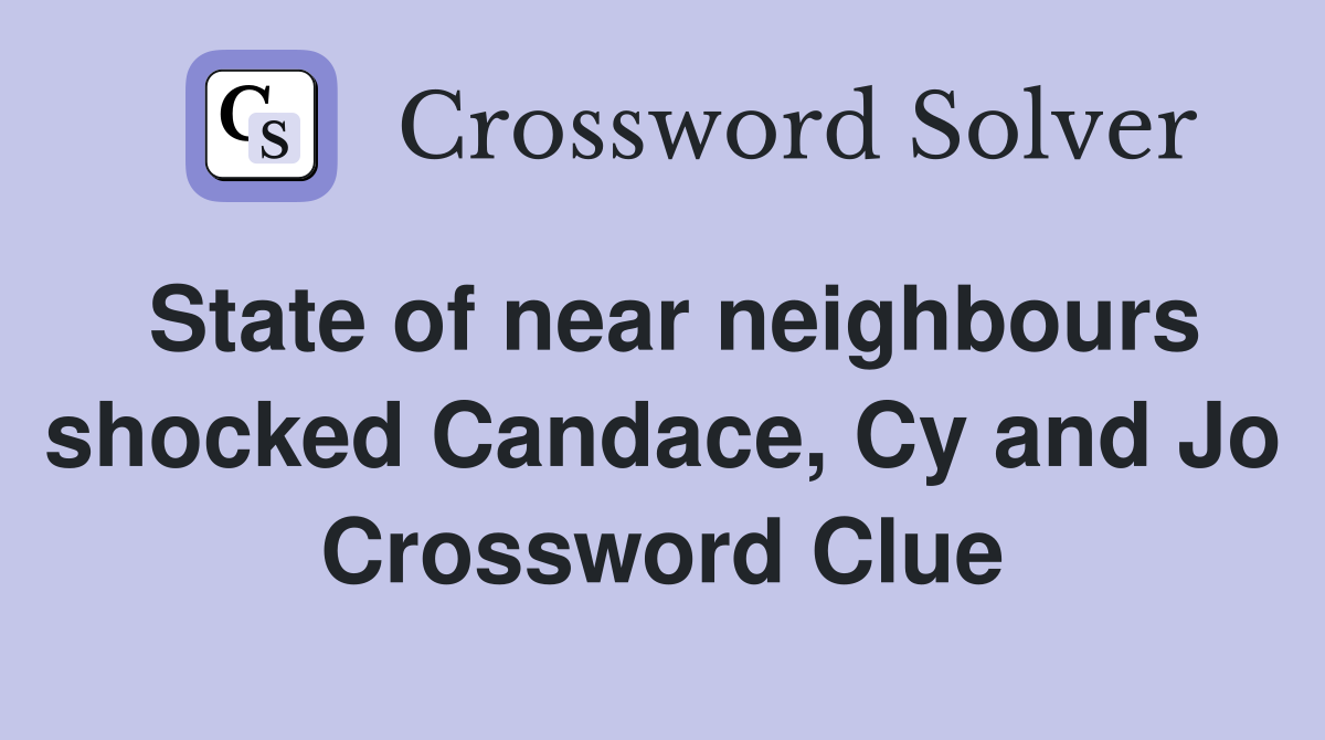 State of near neighbours shocked Candace, Cy and Jo Crossword Clue