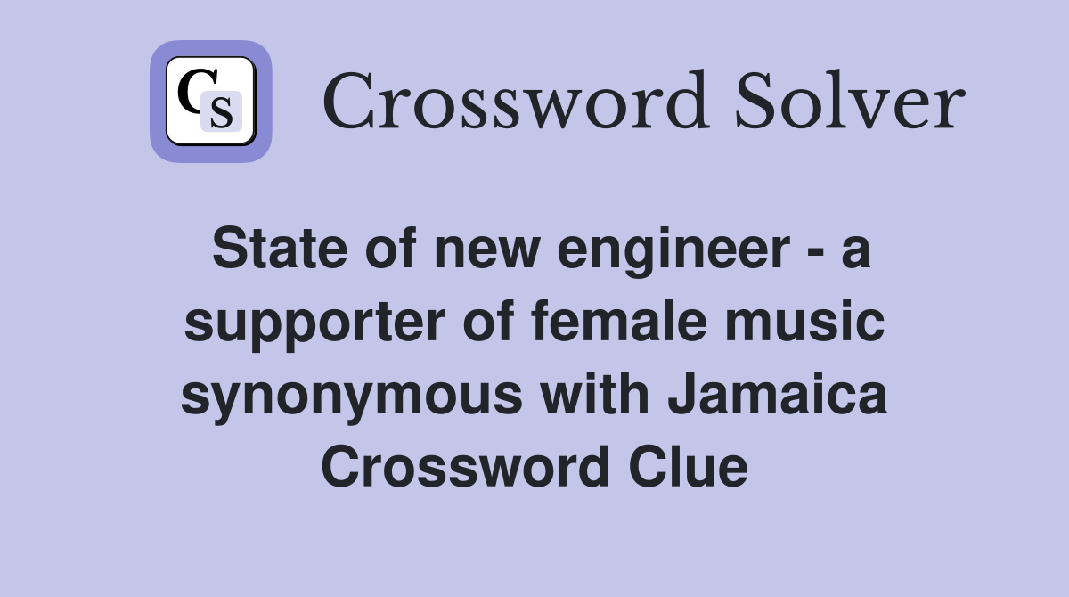 State of new engineer - a supporter of female music synonymous with Jamaica Crossword Clue