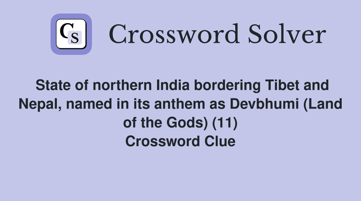 State of northern India bordering Tibet and Nepal, named in its anthem as Devbhumi (Land of the Gods) (11) Crossword Clue