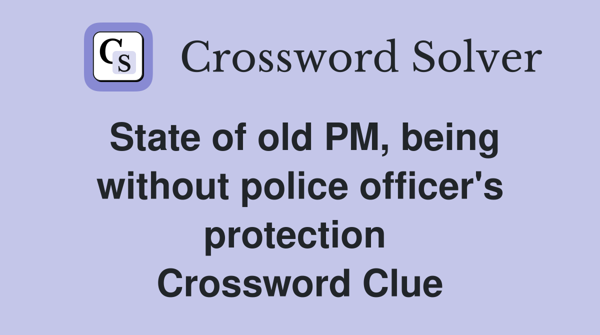 State of old PM, being without police officer's protection  Crossword Clue