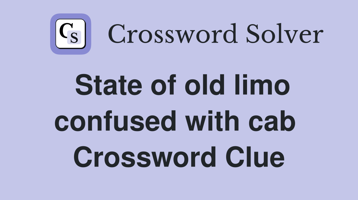State of old limo confused with cab  Crossword Clue