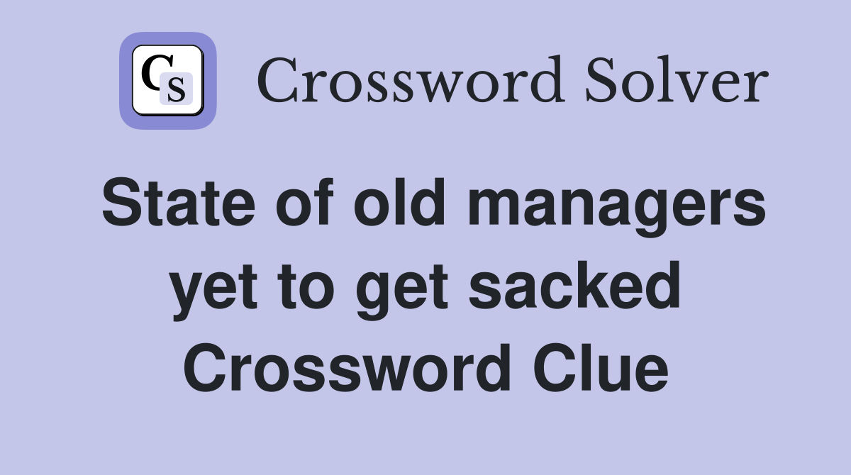 State of old managers yet to get sacked Crossword Clue
