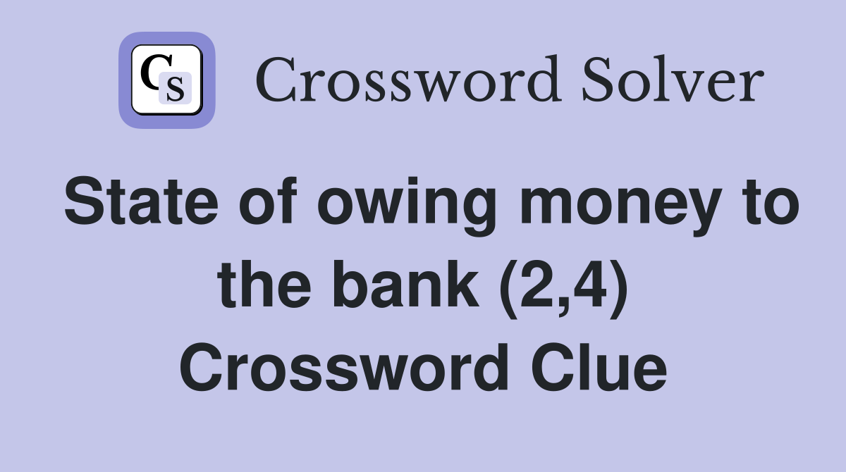 State of owing money to the bank (2,4) Crossword Clue