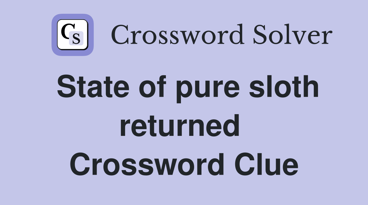 State of pure sloth returned  Crossword Clue