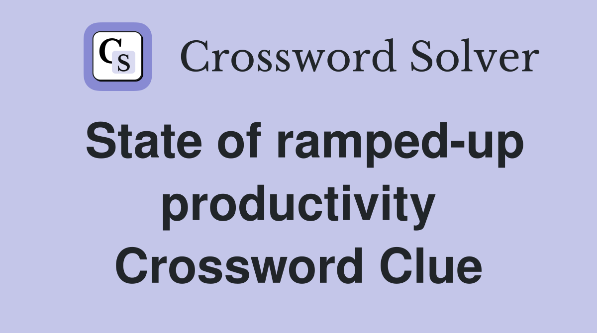 State of ramped-up productivity Crossword Clue