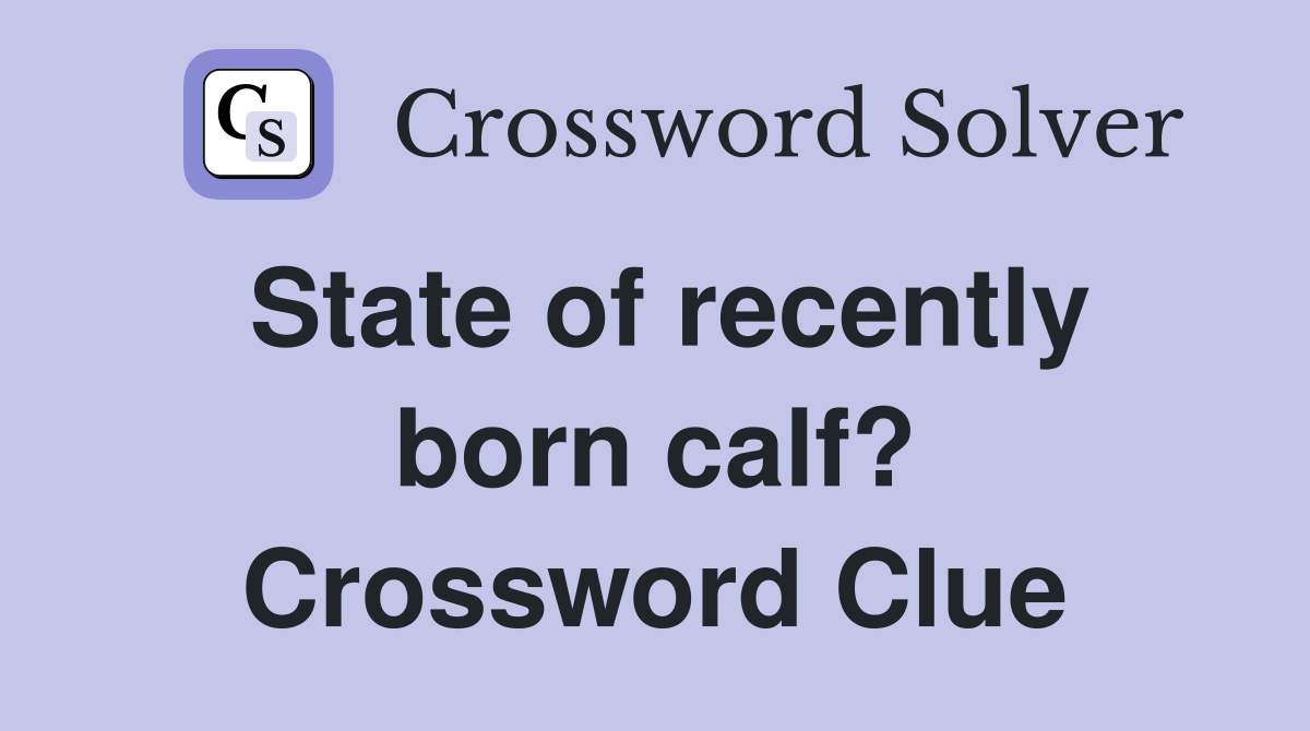 State of recently born calf? Crossword Clue