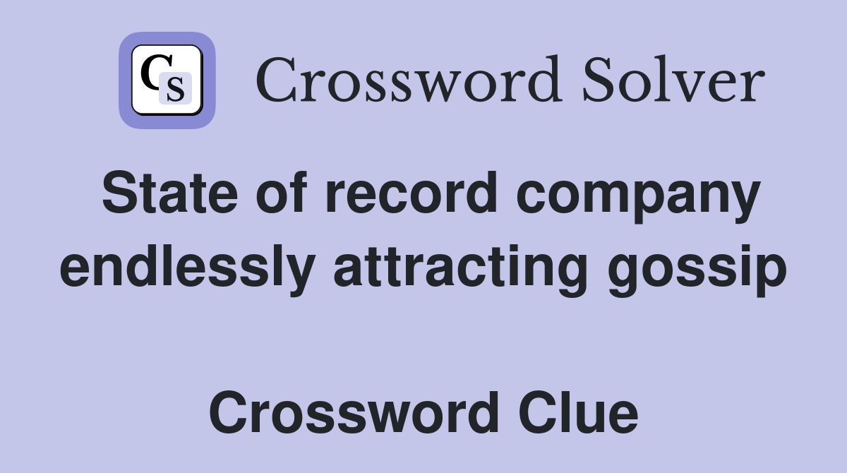 State of record company endlessly attracting gossip  Crossword Clue