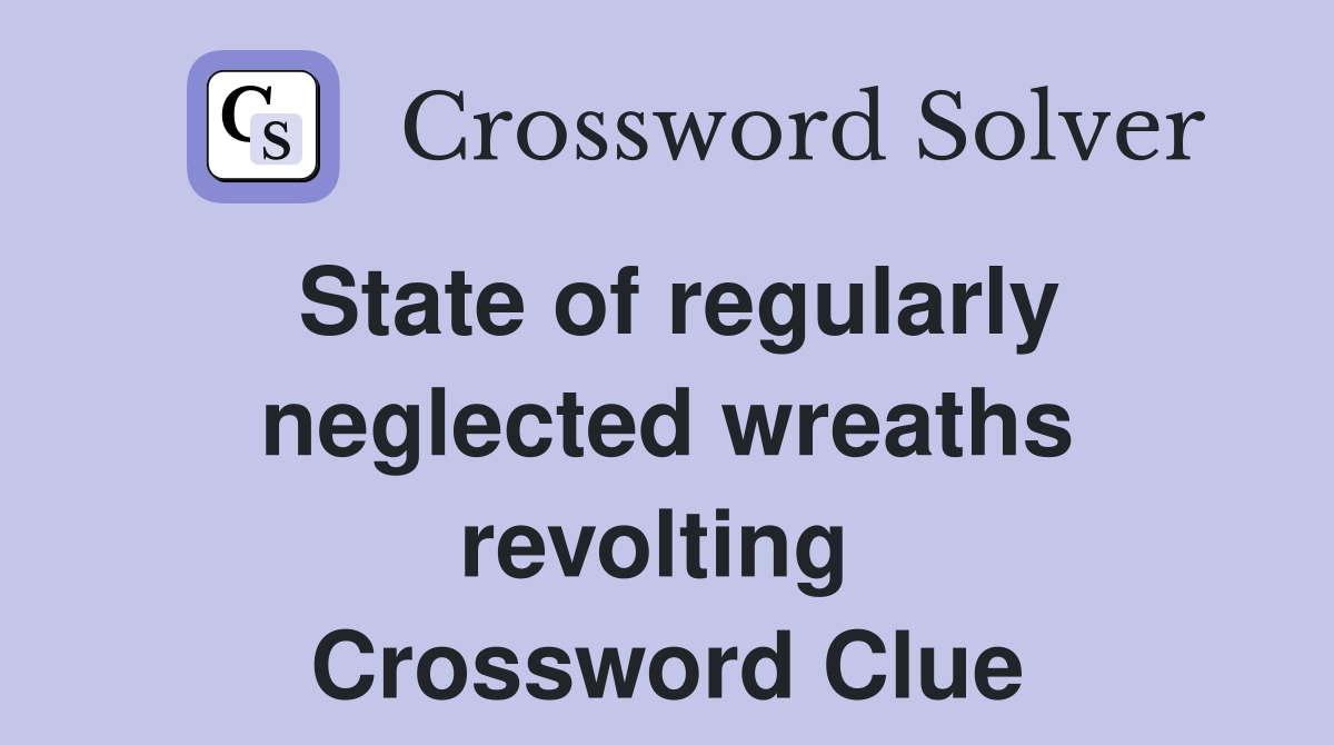 State of regularly neglected wreaths revolting  Crossword Clue
