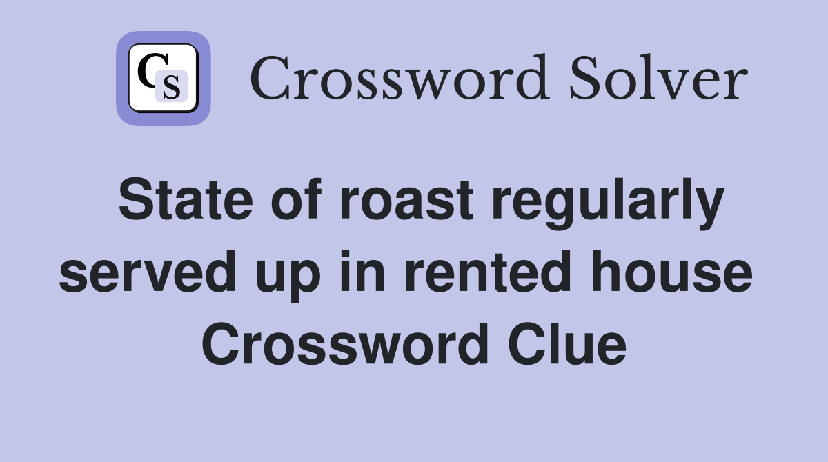 State of roast regularly served up in rented house  Crossword Clue