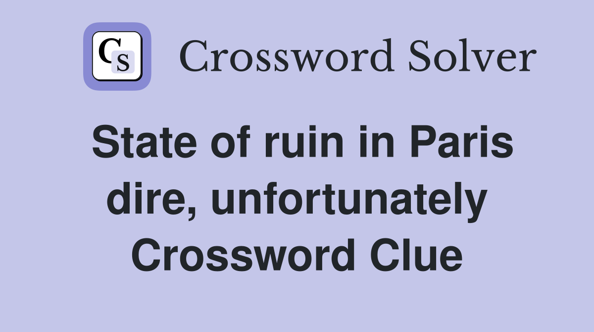 State of ruin in Paris dire, unfortunately Crossword Clue