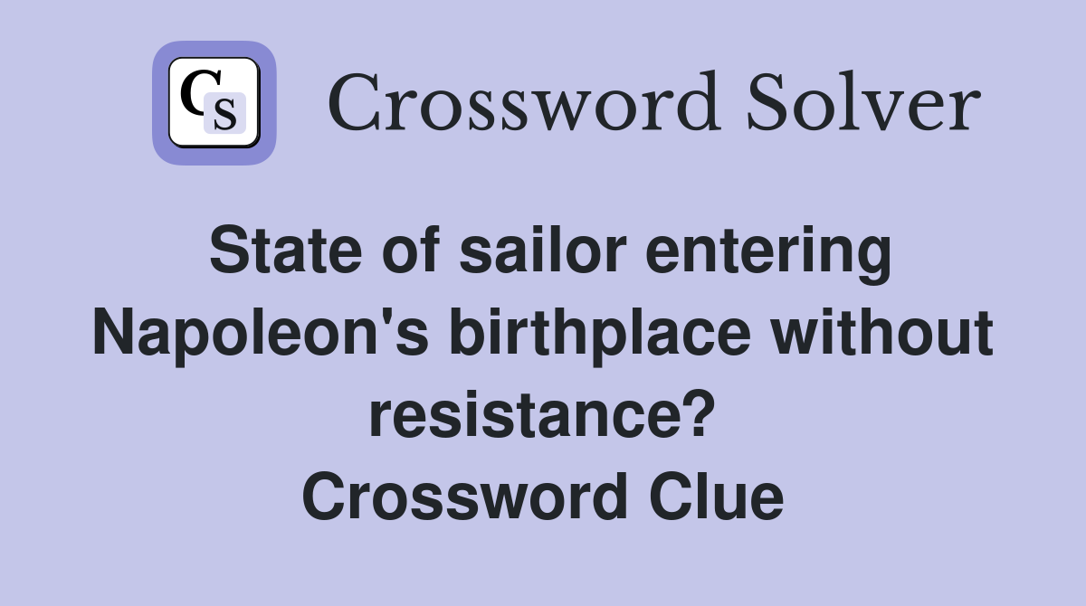 State of sailor entering Napoleon's birthplace without resistance? Crossword Clue