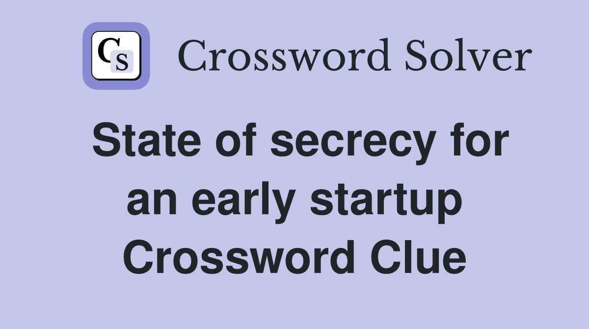 State of secrecy for an early startup Crossword Clue