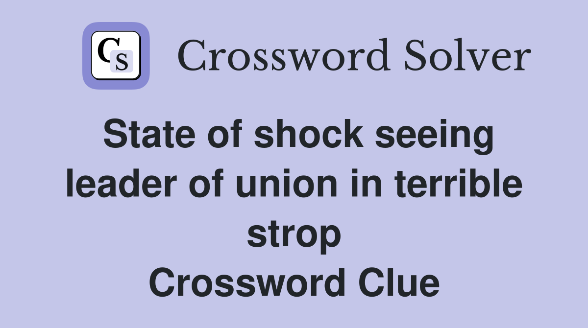 State of shock seeing leader of union in terrible strop Crossword Clue
