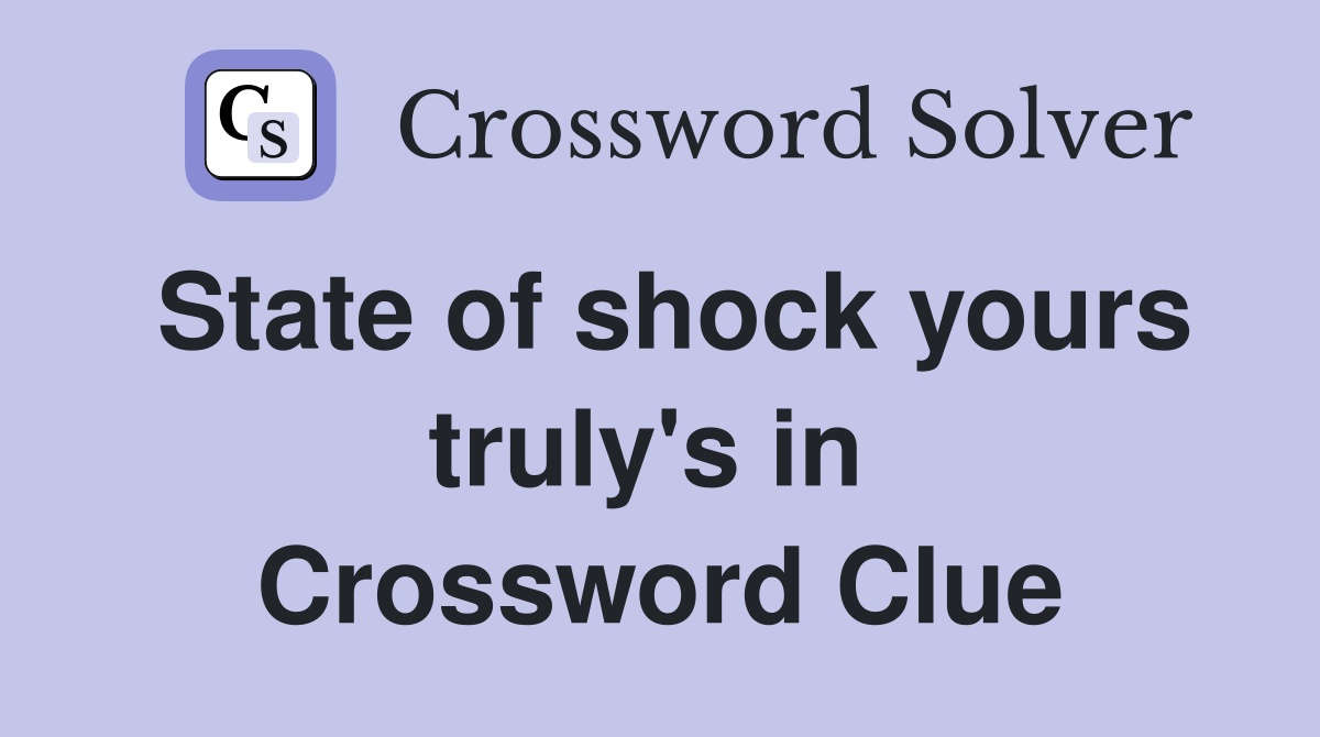 State of shock yours truly's in  Crossword Clue