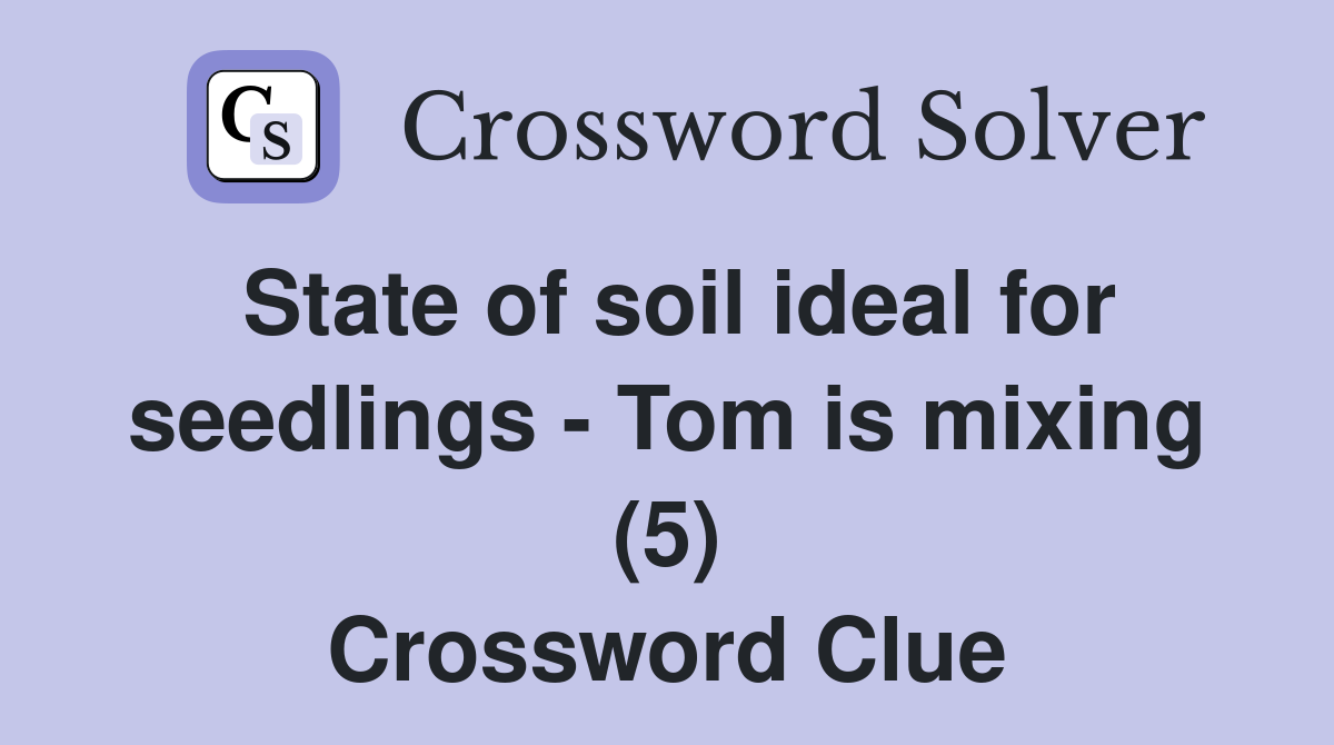 State of soil ideal for seedlings - Tom is mixing (5) Crossword Clue