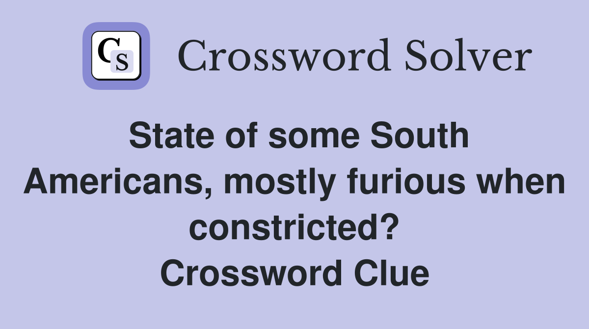 State of some South Americans, mostly furious when constricted? Crossword Clue