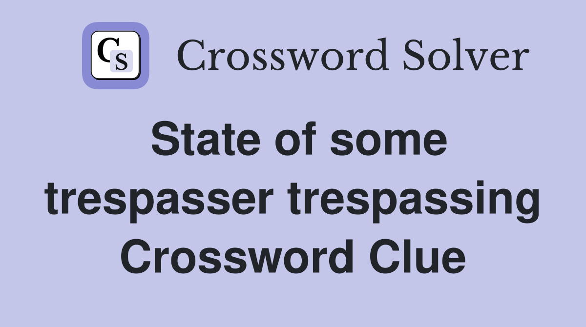 State of some trespasser trespassing Crossword Clue