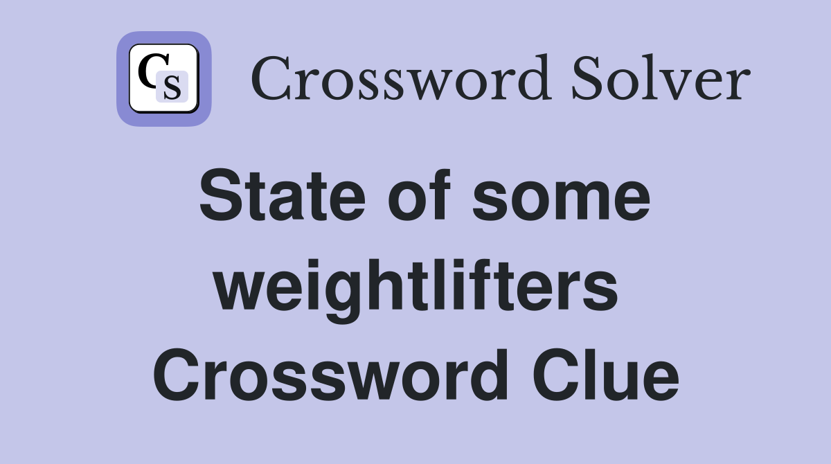 State of some weightlifters Crossword Clue