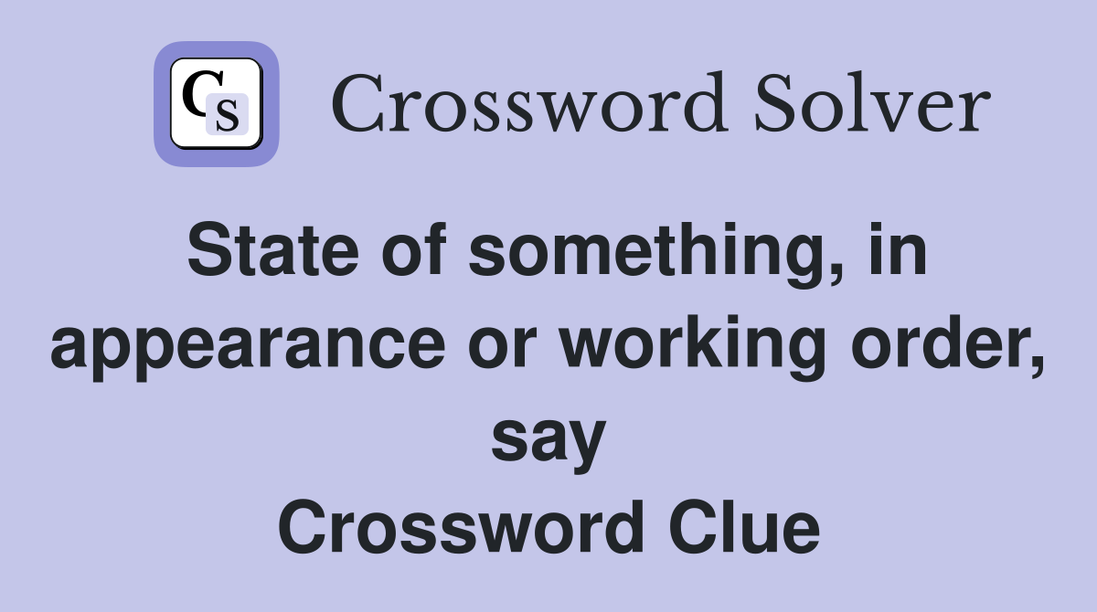 State of something, in appearance or working order, say Crossword Clue