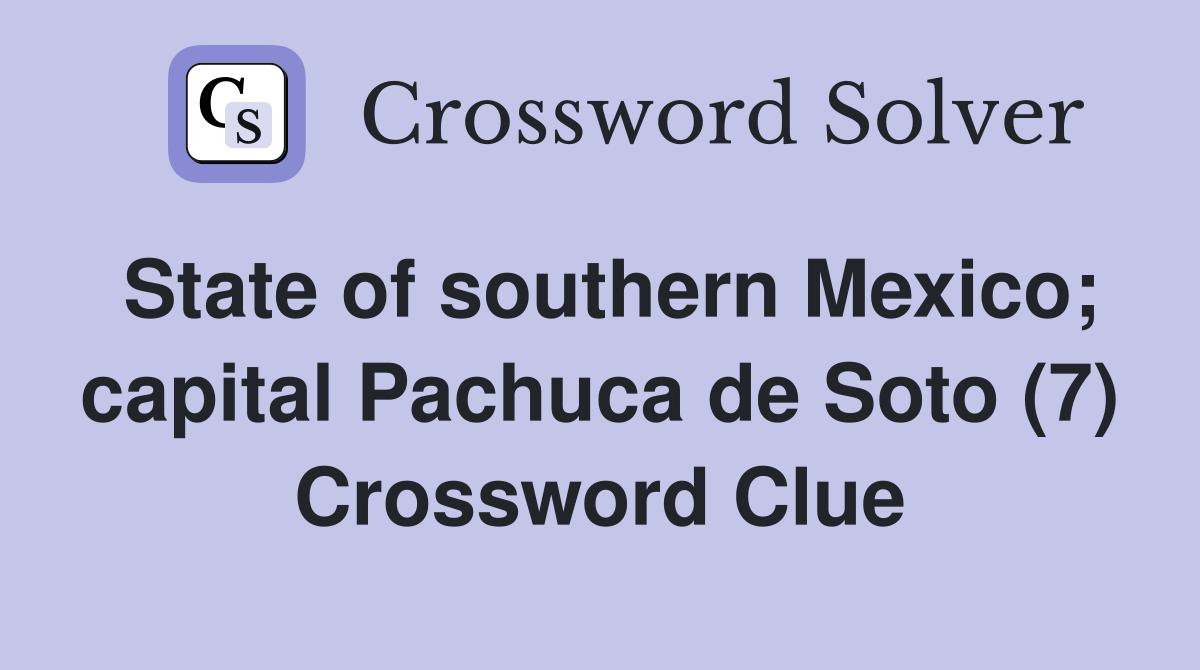 State of southern Mexico; capital Pachuca de Soto (7) Crossword Clue