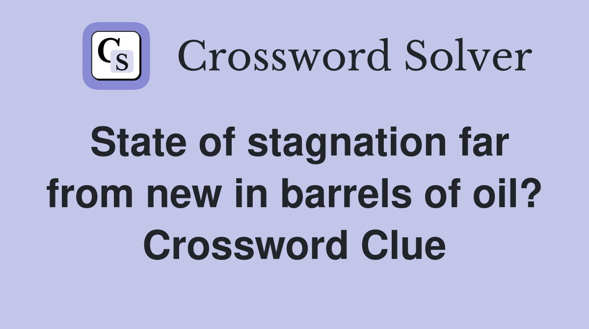 State of stagnation far from new in barrels of oil? Crossword Clue