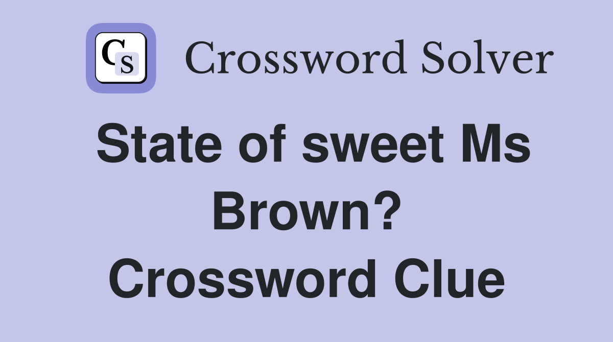 State of sweet Ms Brown? Crossword Clue