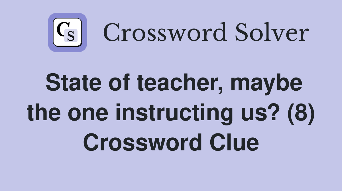 State of teacher, maybe the one instructing us? (8) Crossword Clue