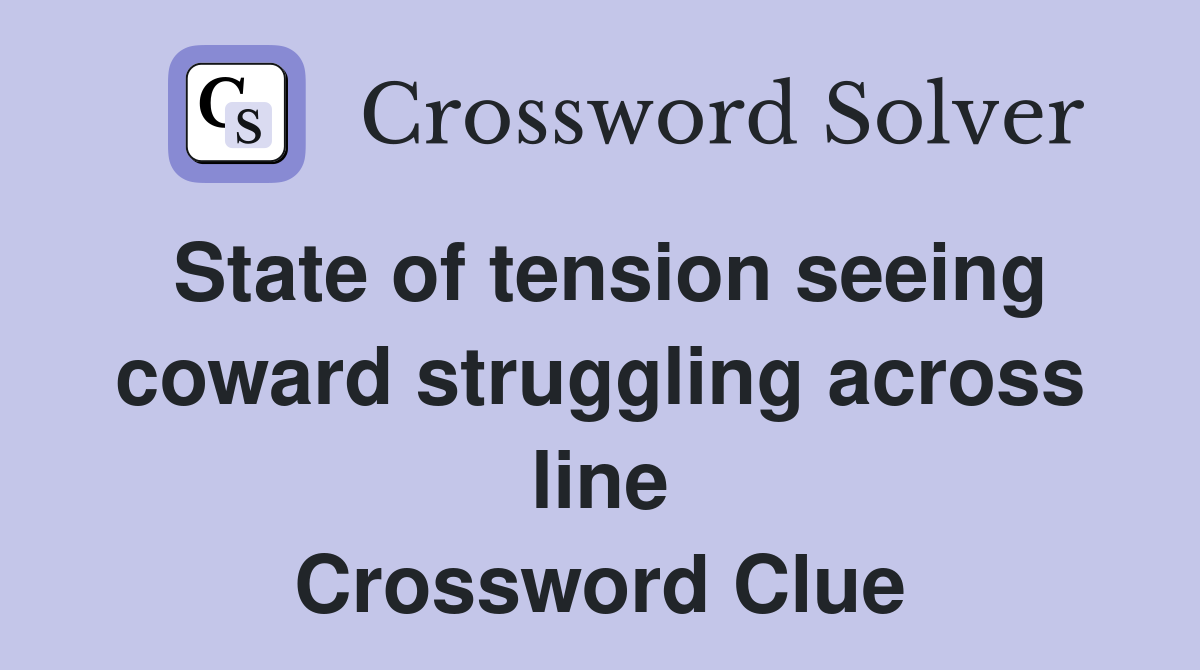 State of tension seeing coward struggling across line Crossword Clue