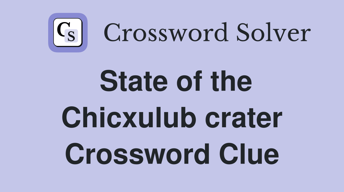 State of the Chicxulub crater Crossword Clue